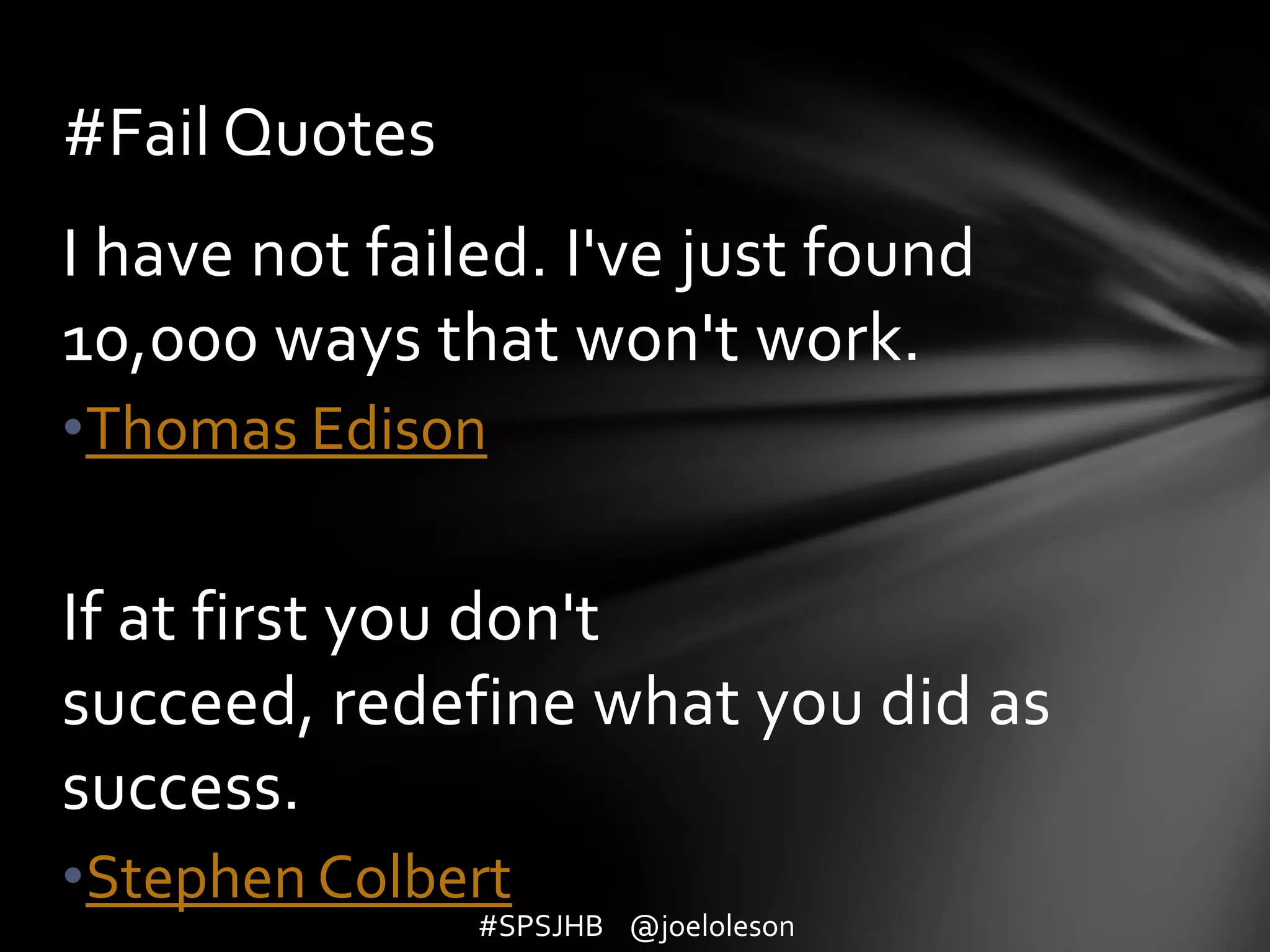 I have not failed. I've just found 10,000 ways that won't work. Thomas EdisonIf at first you don't succeed, redefine what you did as success. Stephen Colbert#Fail Quotes#SPSJHB    @joeloleson