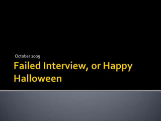 Failed Interview, or Happy Halloween  October 2009 