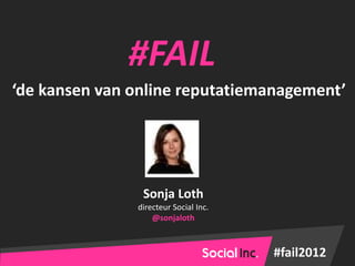 #FAIL
‘de kansen van online reputatiemanagement’




                Sonja Loth
               directeur Social Inc.
                   @sonjaloth



                                       #fail2012
 
