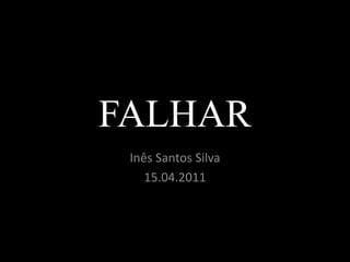 FALHAR Inês Santos Silva 15.04.2011 