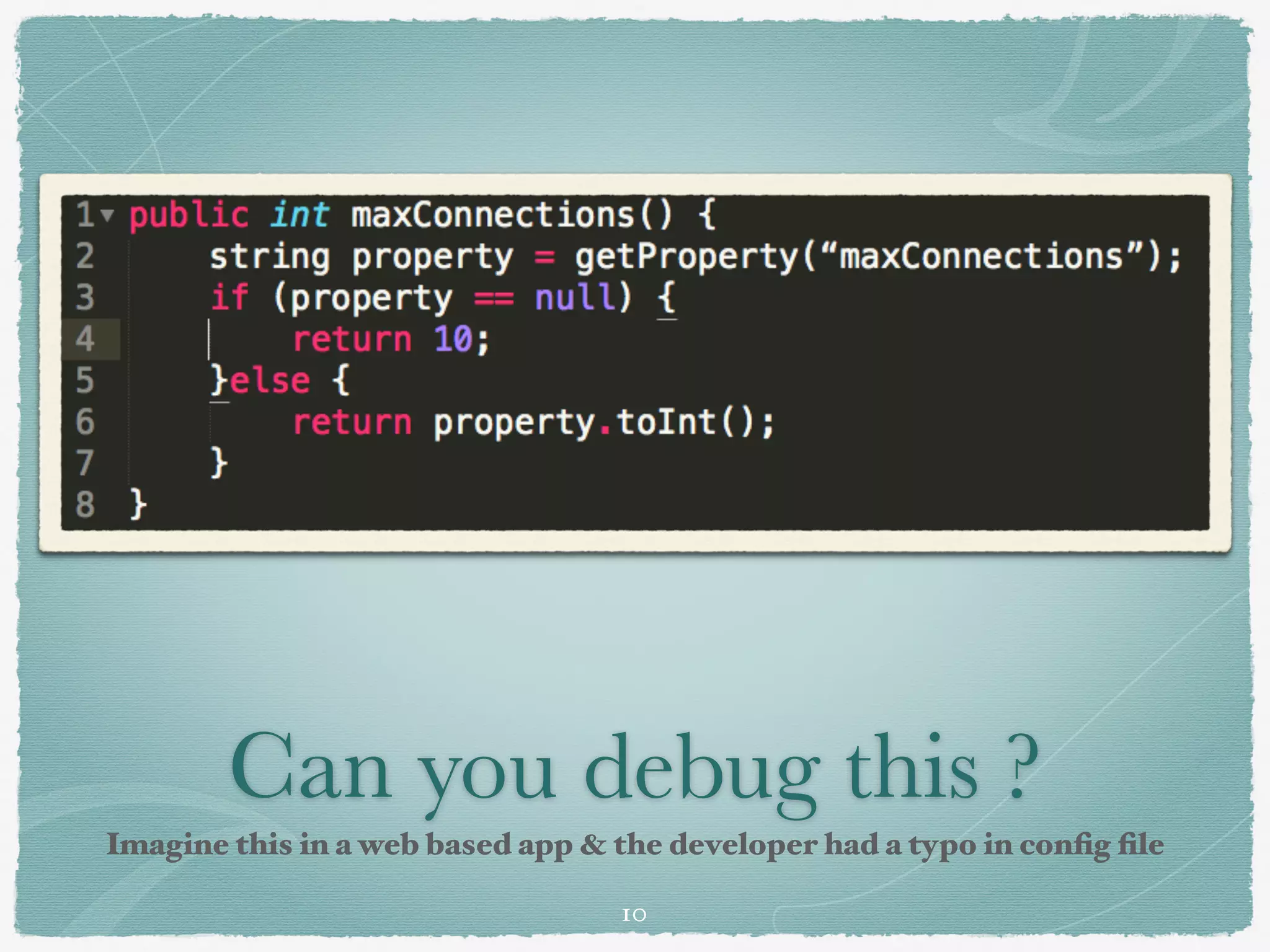Can you debug this ?
Imagine this in a web based app & the developer had a typo in conﬁg ﬁle
10
 