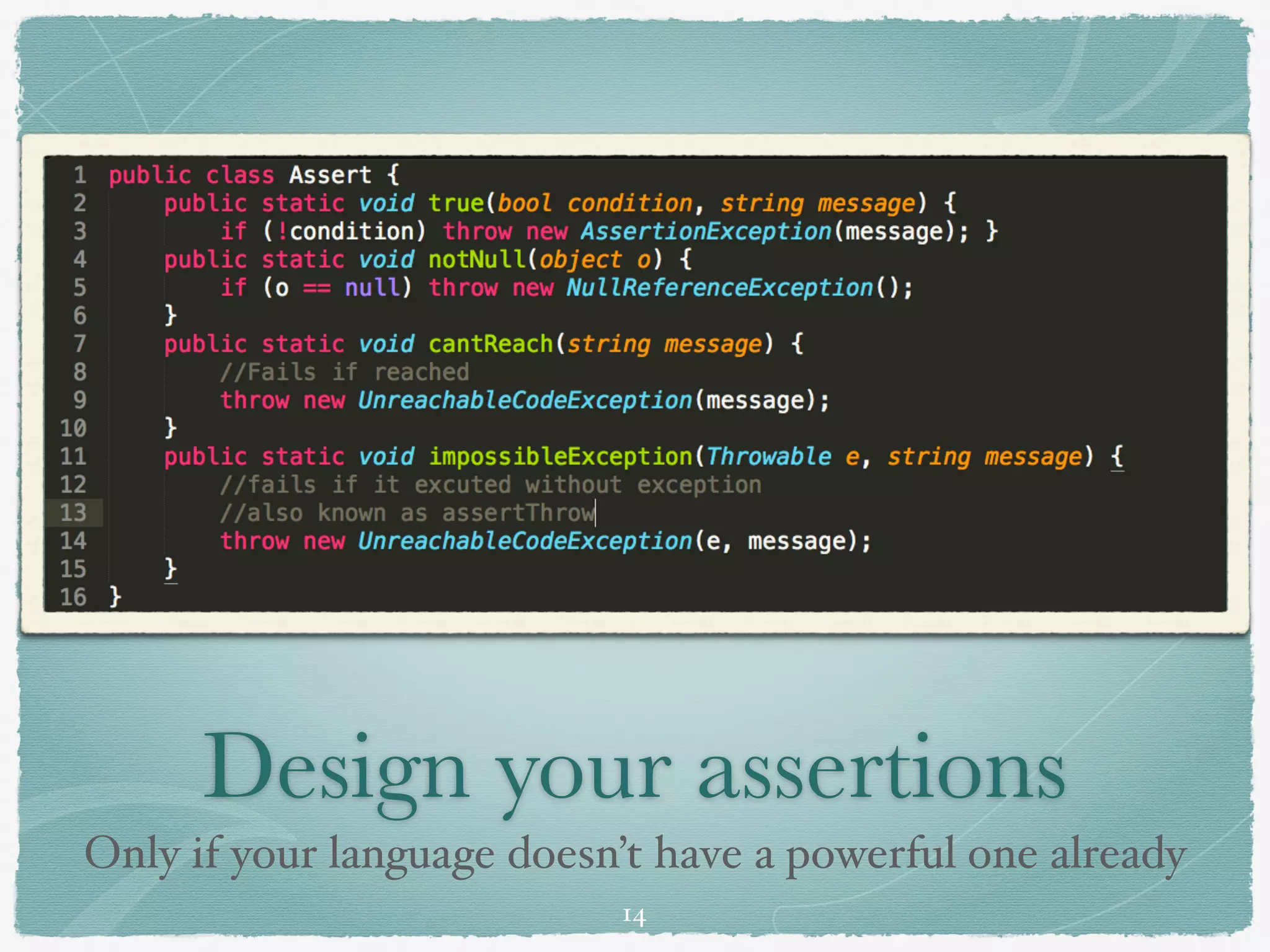 Design your assertions
Only if your language doesn’t have a powerful one already
14
 