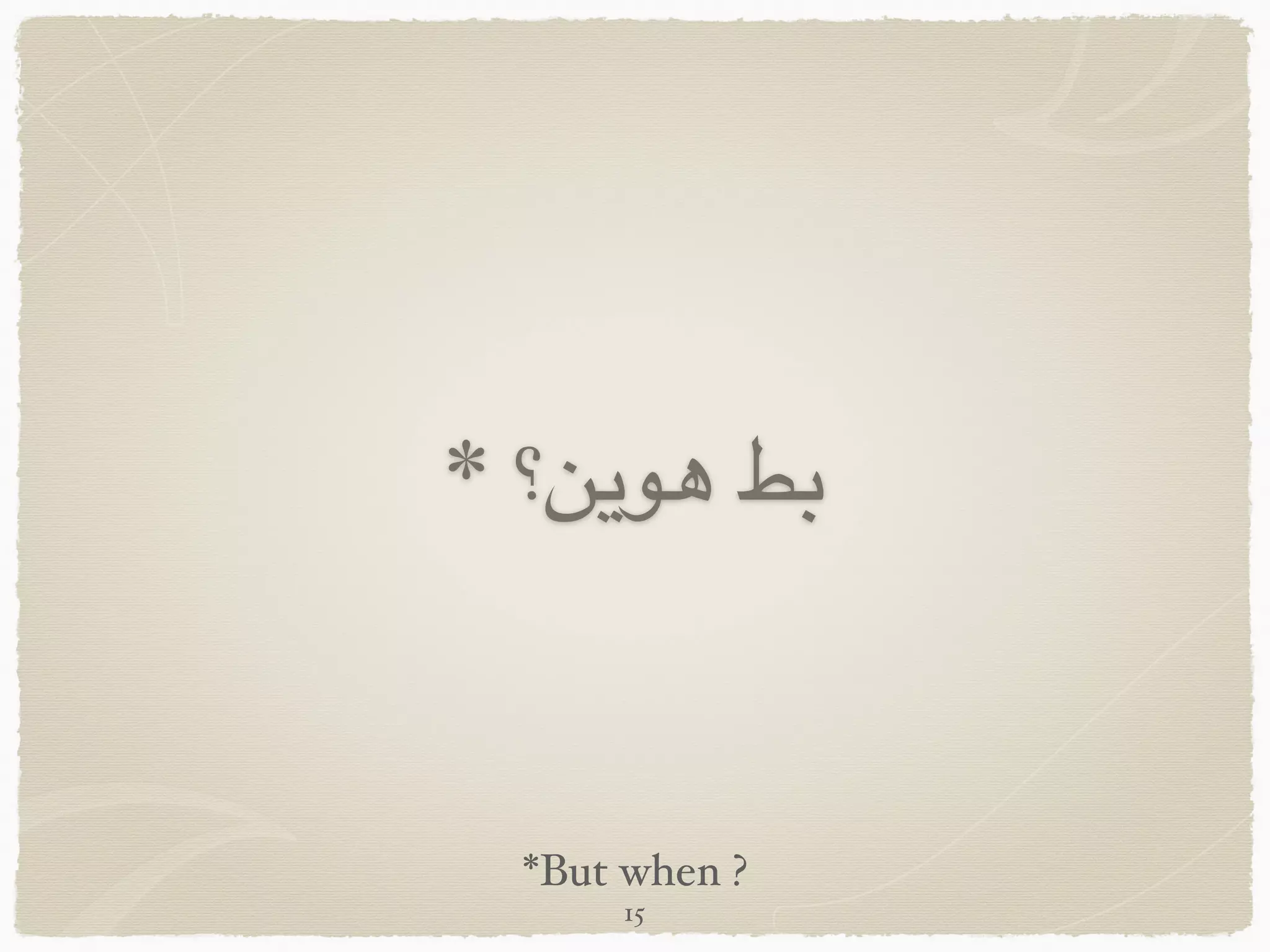 * ‫هوين؟‬ ‫بط‬
*But when ?
15
 
