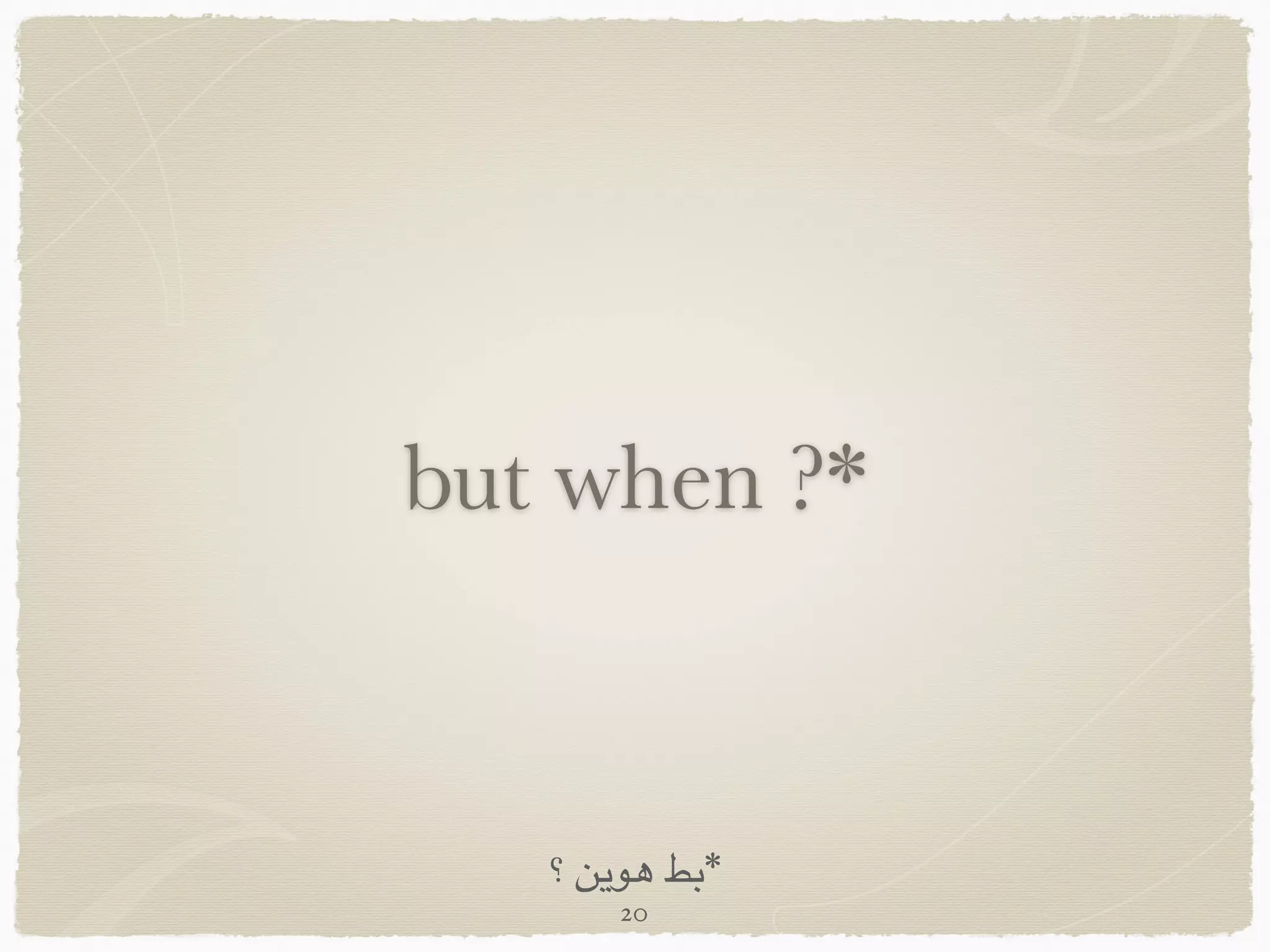 but when ?*
‫؟‬ ‫هوين‬ ‫*بط‬
20
 