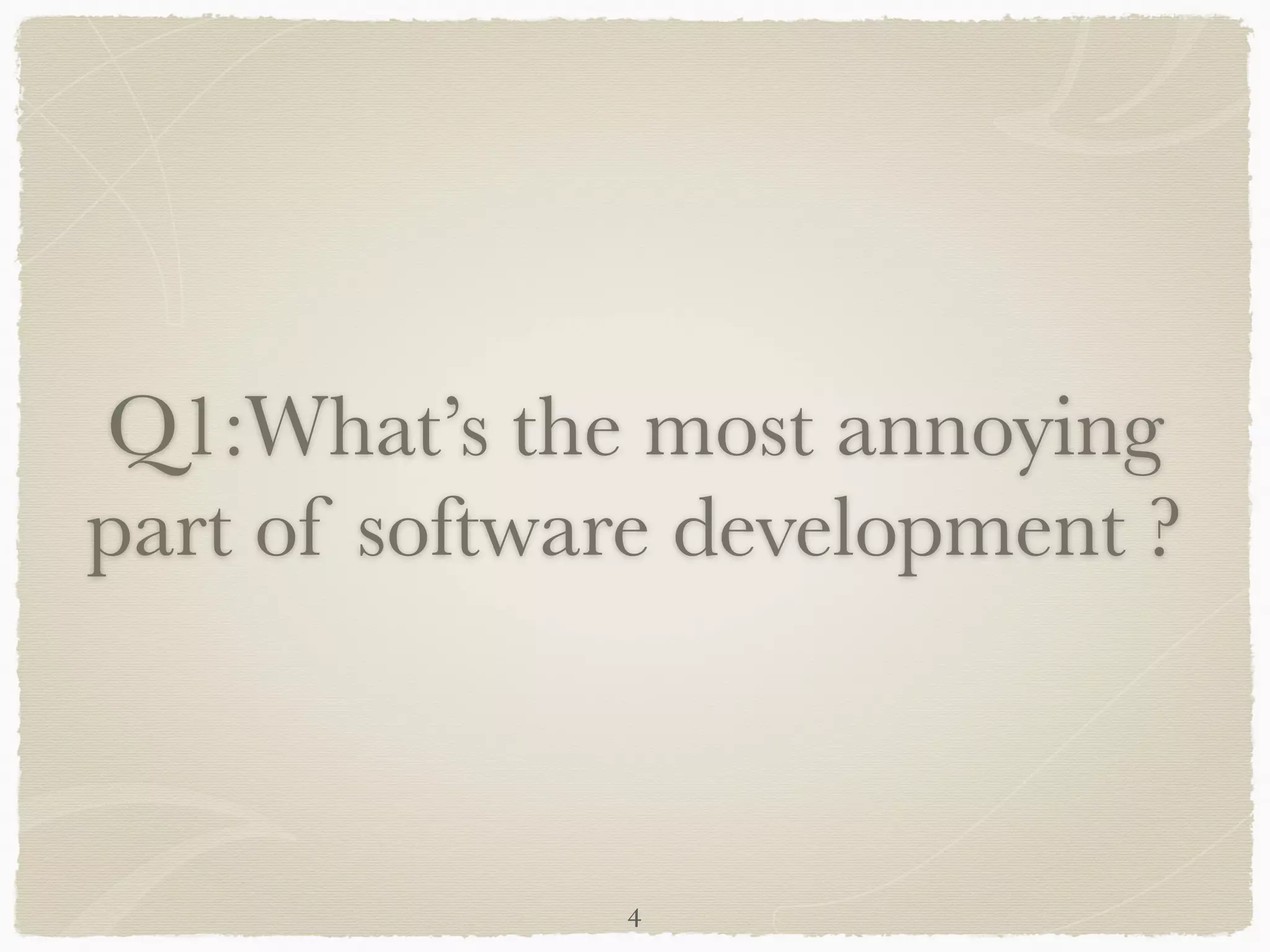 Q1:What’s the most annoying
part of software development ?
4
 