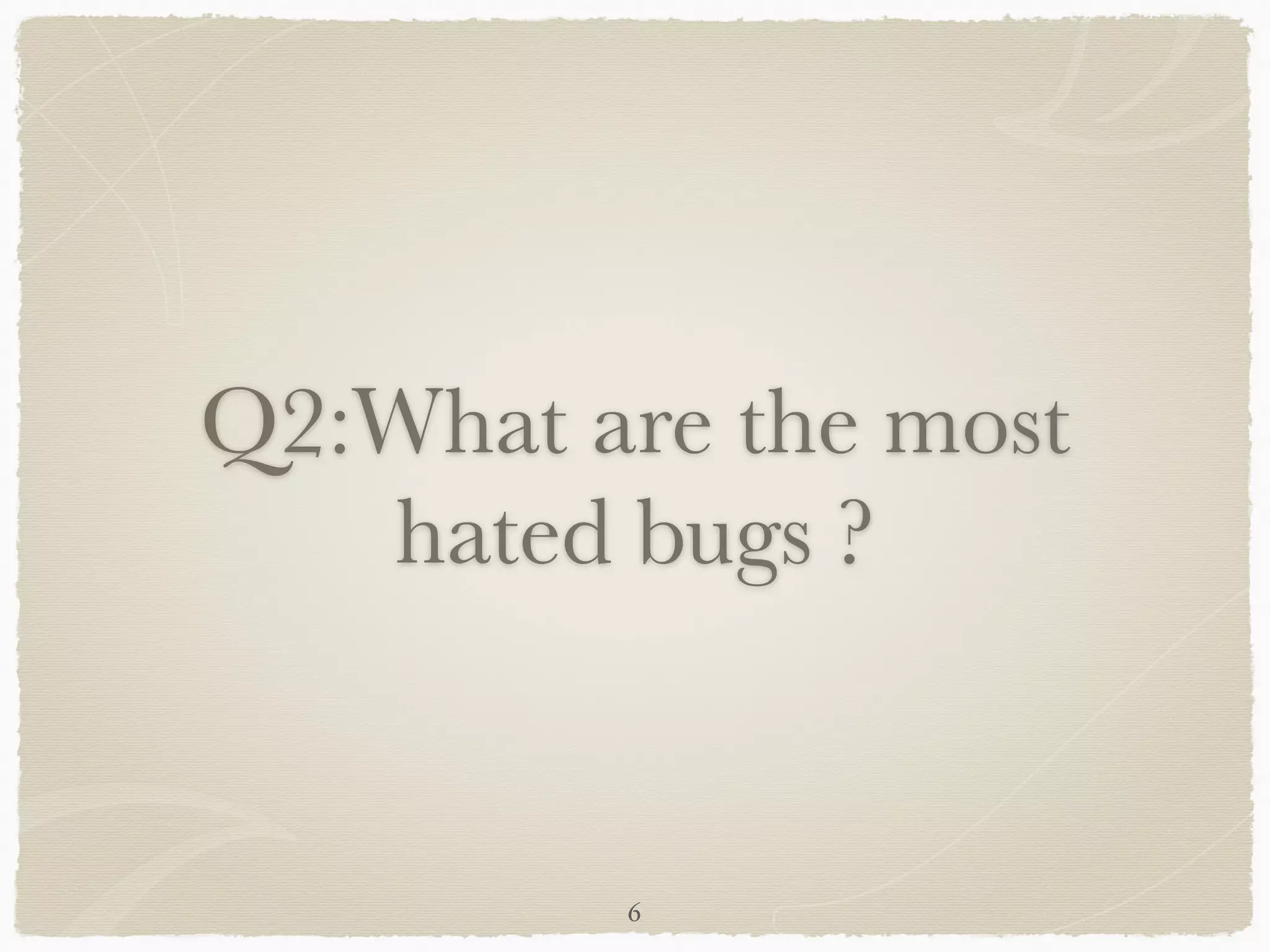 Q2:What are the most
hated bugs ?
6
 