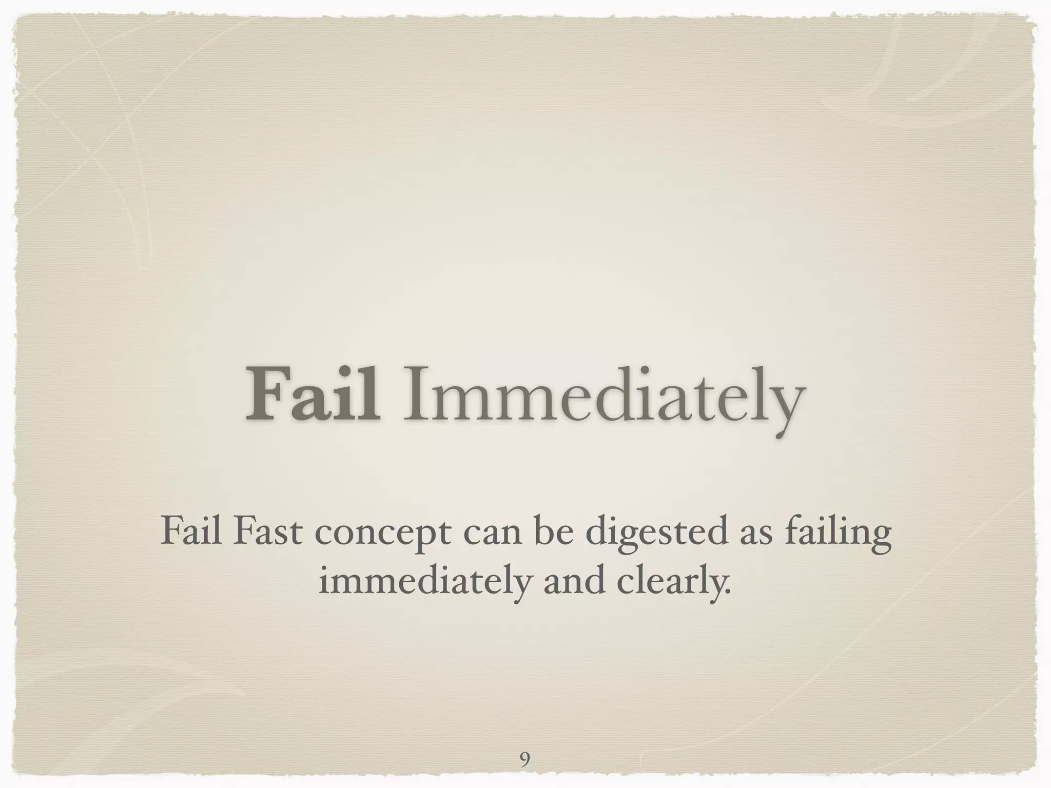 Fail Immediately
Fail Fast concept can be digested as failing
immediately and clearly.
9
 
