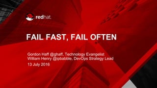 FAIL FAST, FAIL OFTEN
Gordon Haff @ghaff, Technology Evangelist
William Henry @ipbabble, DevOps Strategy Lead
13 July 2016
 