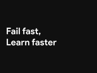 Fail fast, 

Learn faster
 