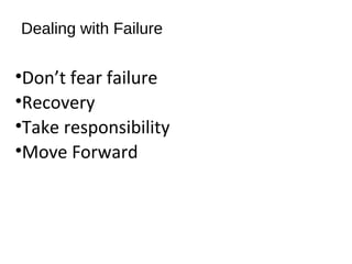 Dealing with Failure
•Don’t fear failure
•Recovery
•Take responsibility
•Move Forward
 