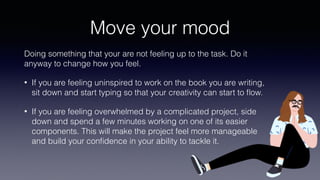 Move your mood
Doing something that your are not feeling up to the task. Do it
anyway to change how you feel.
• If you are...