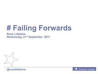# Failing Forwards Russ Lidstone Wednesday, 21st September  2011 @russlidstone 