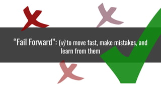 “Fail Forward”: (v) to move fast, make mistakes, and
learn from them
 