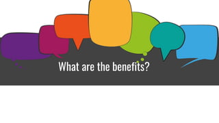What are the benefits?
 