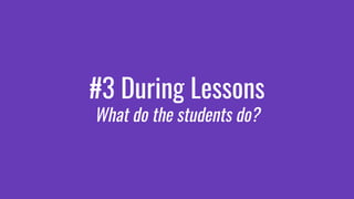 #3 During Lessons
What do the students do?
 