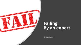 Failing:
By an expert
George Bevis
 