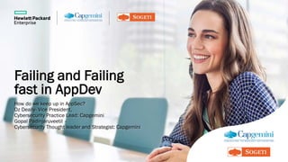 Failing and Failing
fast in AppDev
How do we keep up in AppSec?
Oz Deally- Vice President,
Cybersecurity Practice Lead: Capgemini
Gopal Padinjaruveetil –
Cybersecurity Thought leader and Strategist: Capgemini
 