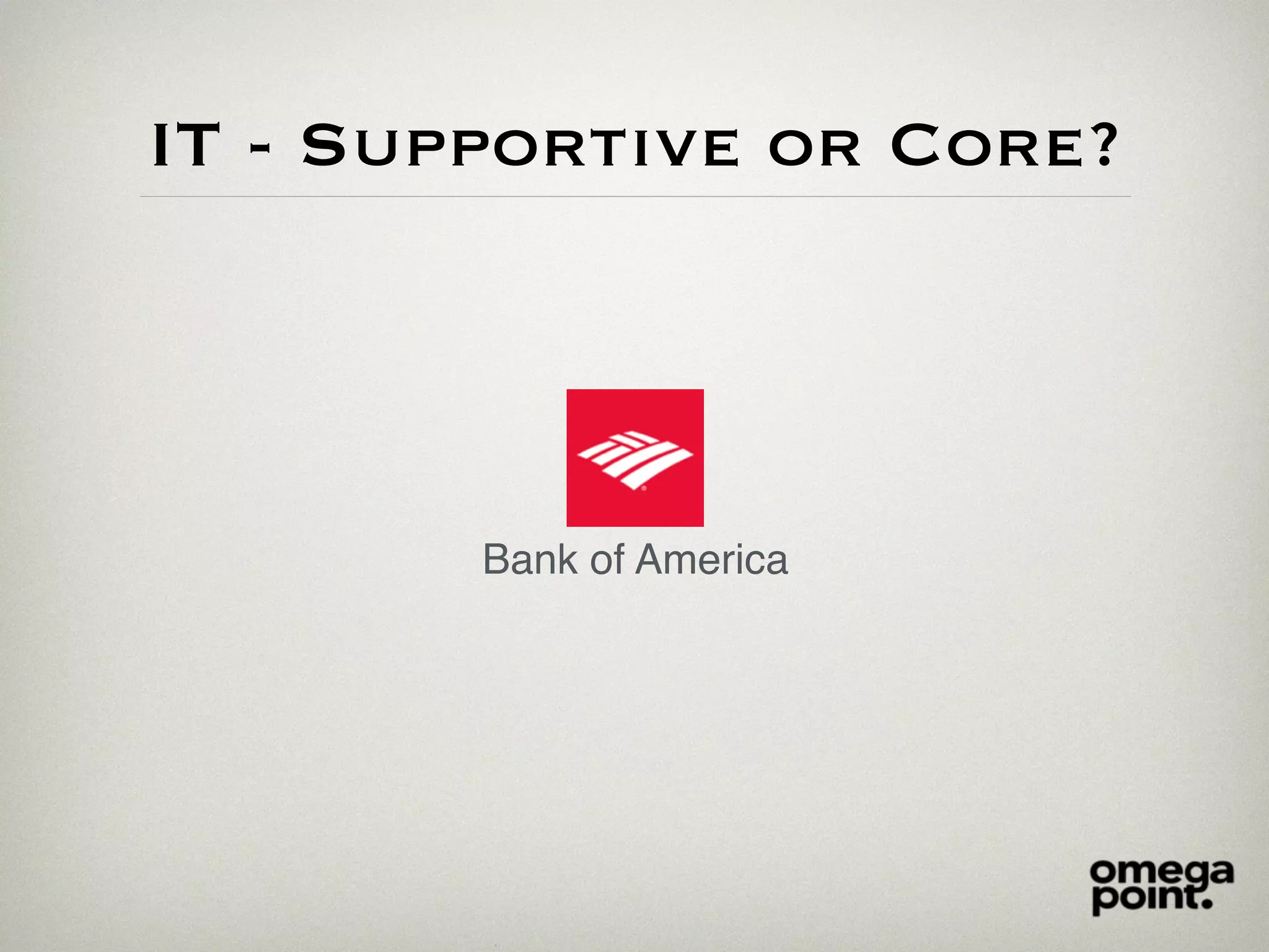 IT - Supportive or Core?
Bank of America
 