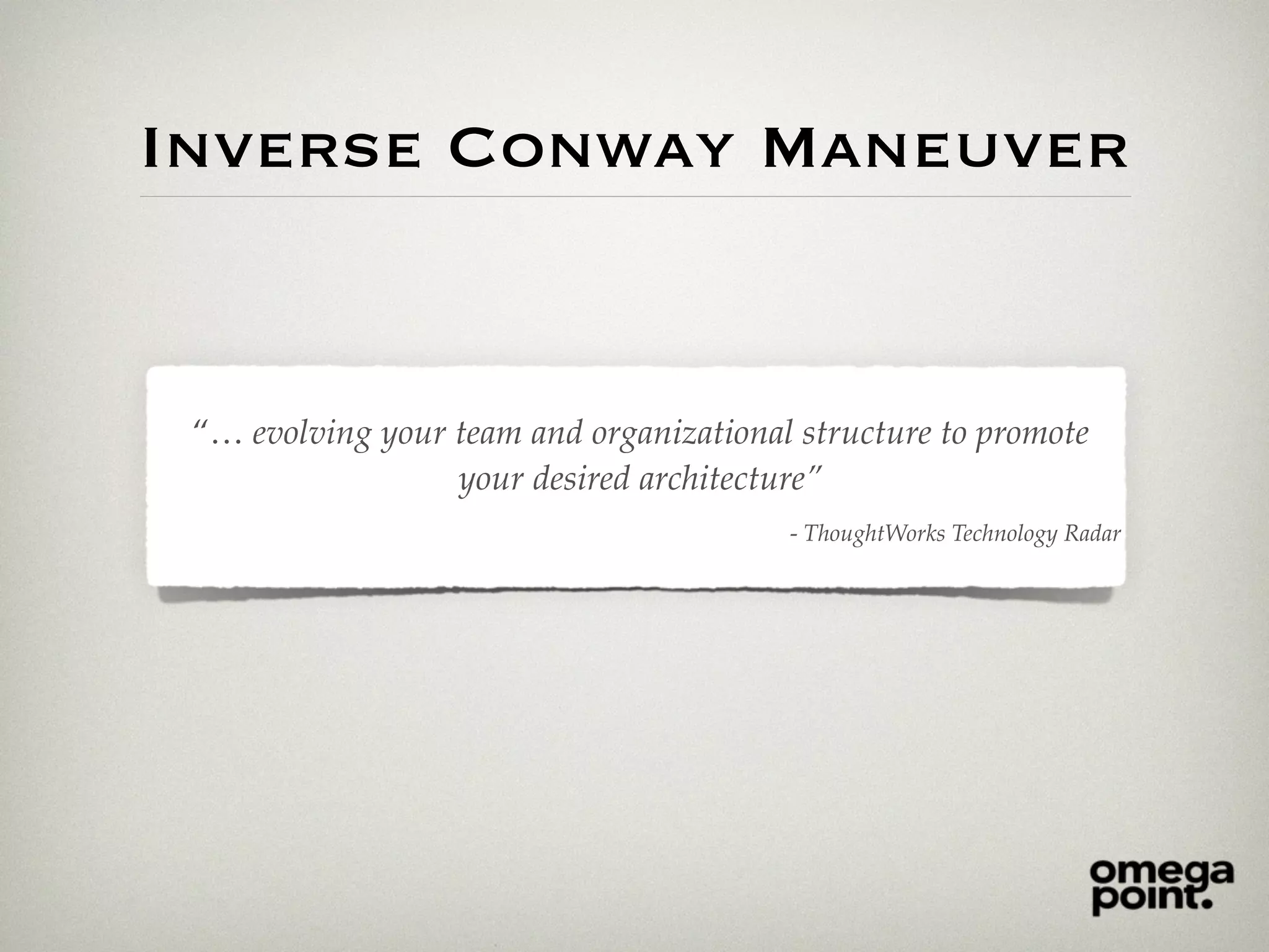 Inverse Conway Maneuver
“… evolving your team and organizational structure to promote
your desired architecture”
- ThoughtWorks Technology Radar
 