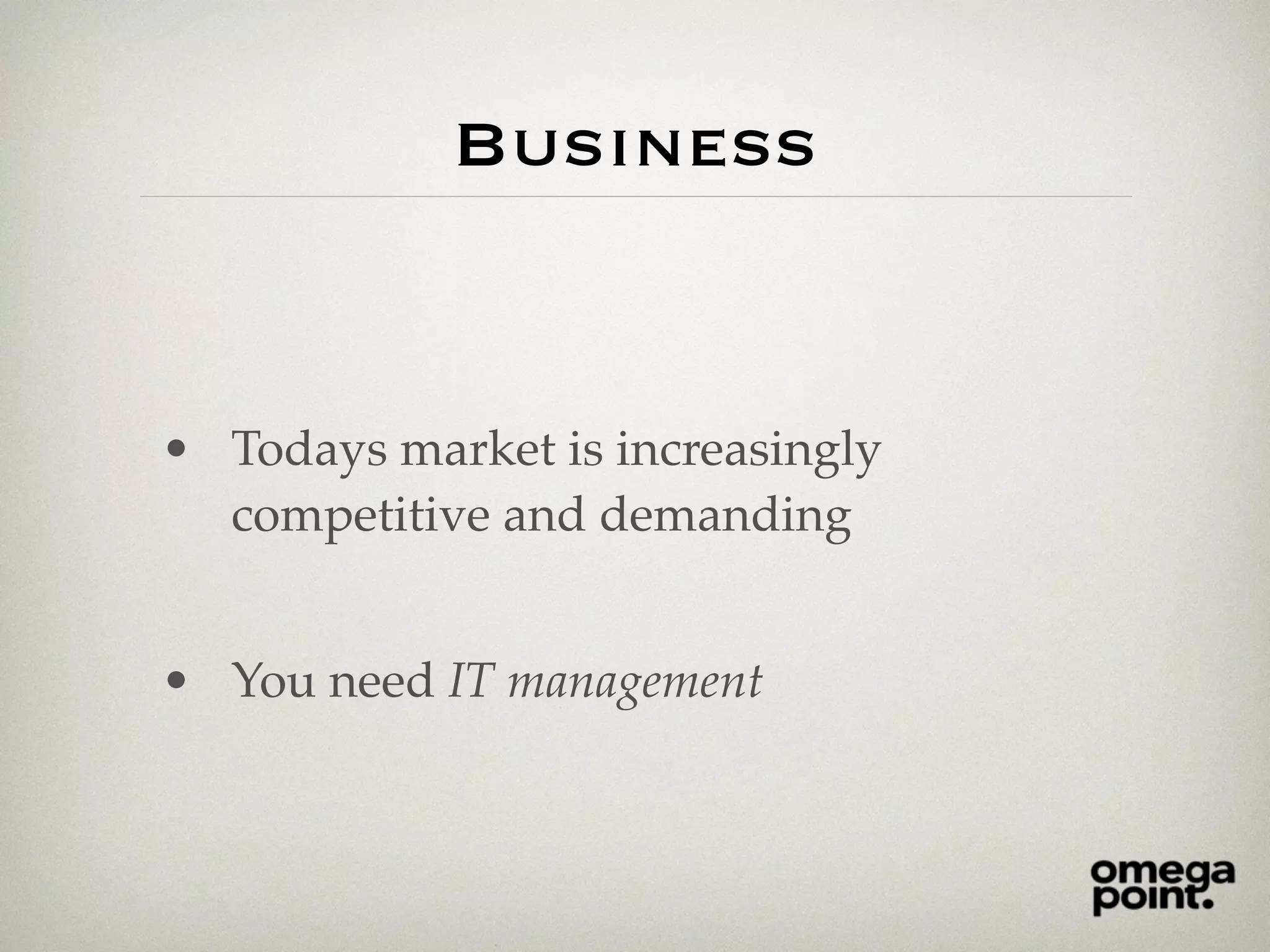 Business
• Todays market is increasingly
competitive and demanding
• You need IT management
 