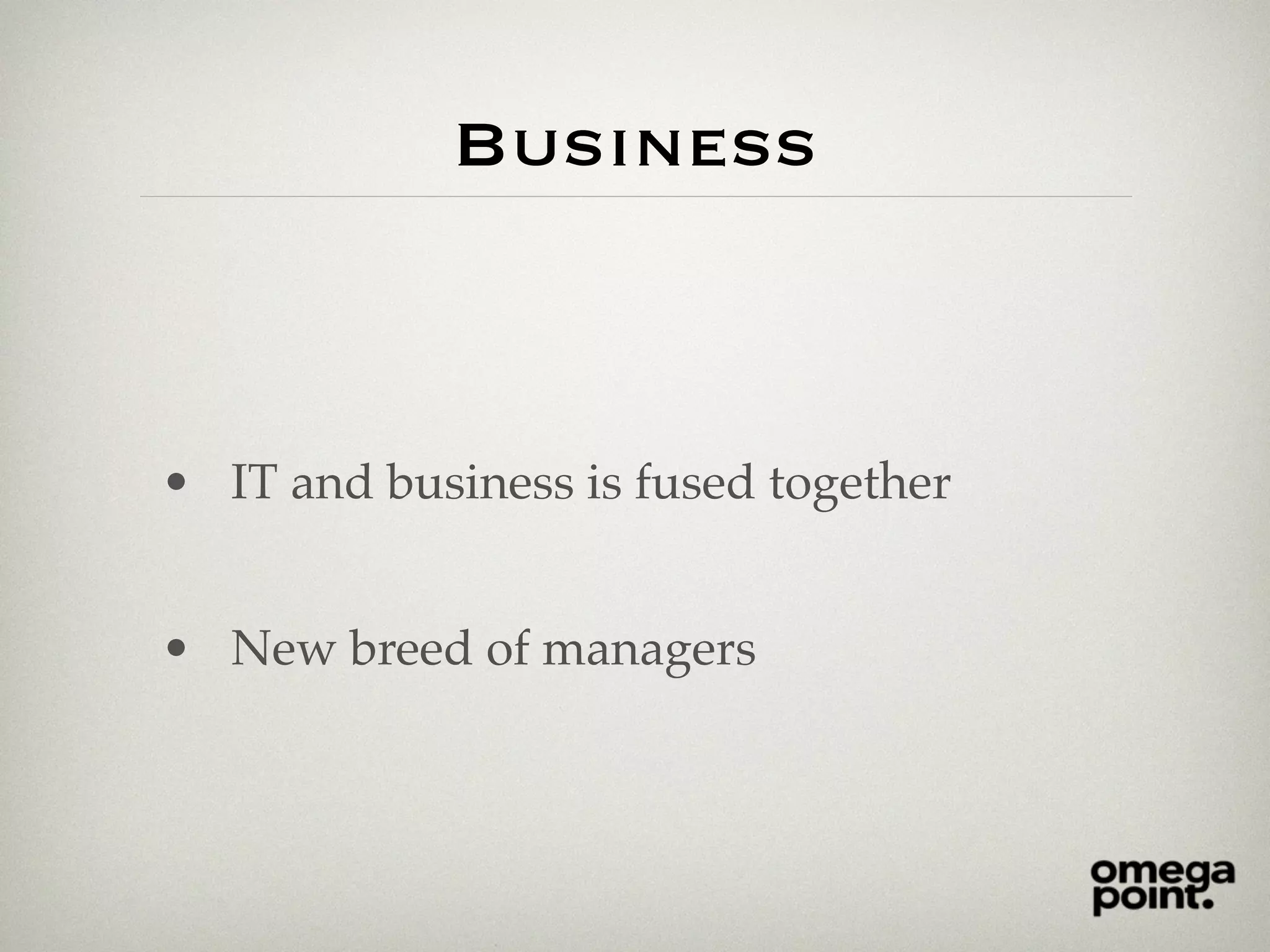 Business
• IT and business is fused together
• New breed of managers
 