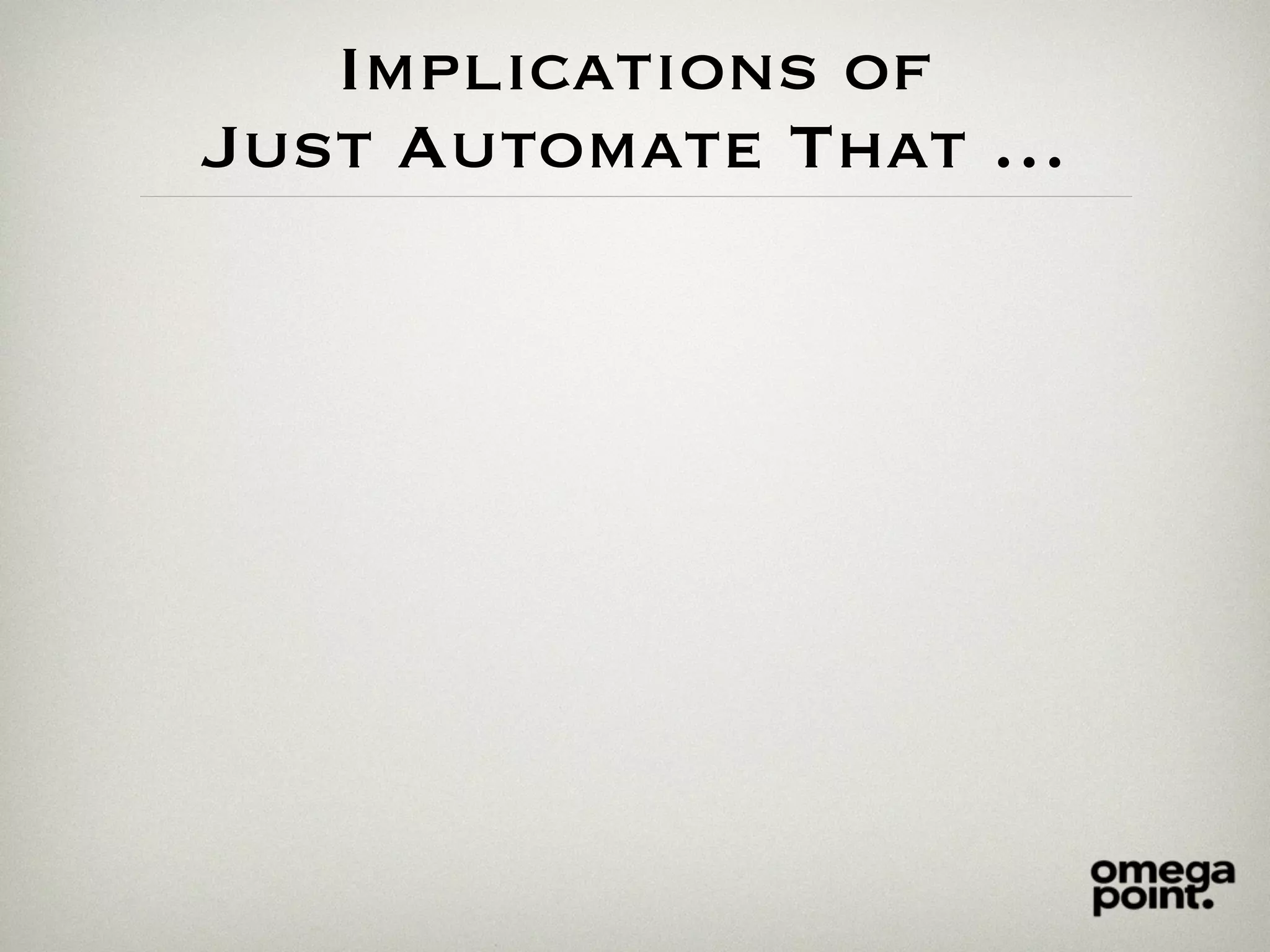 Implications of
Just Automate That …
 