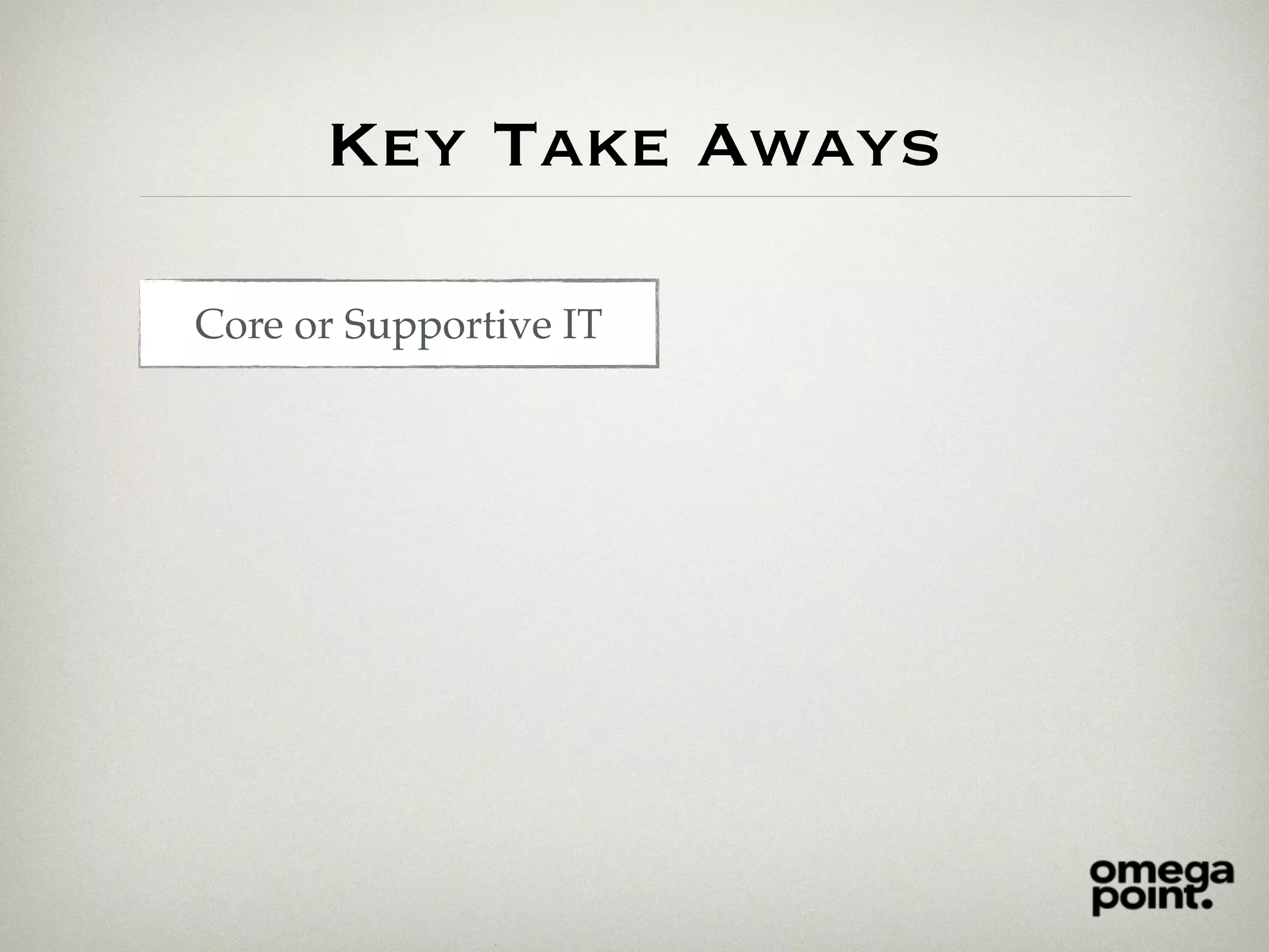 Key Take Aways
Core or Supportive IT
 