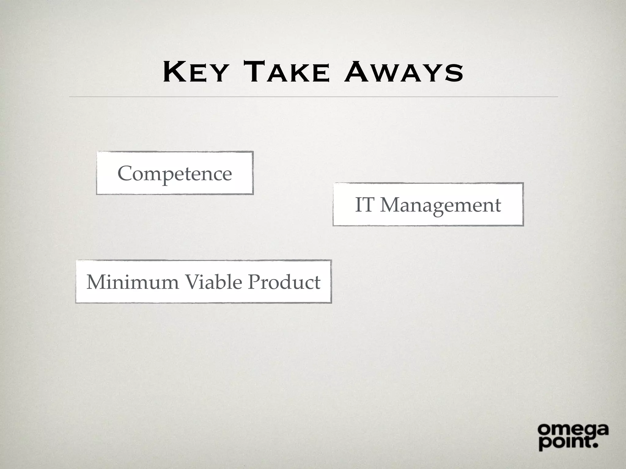 Key Take Aways
Competence
IT Management
Minimum Viable Product
 