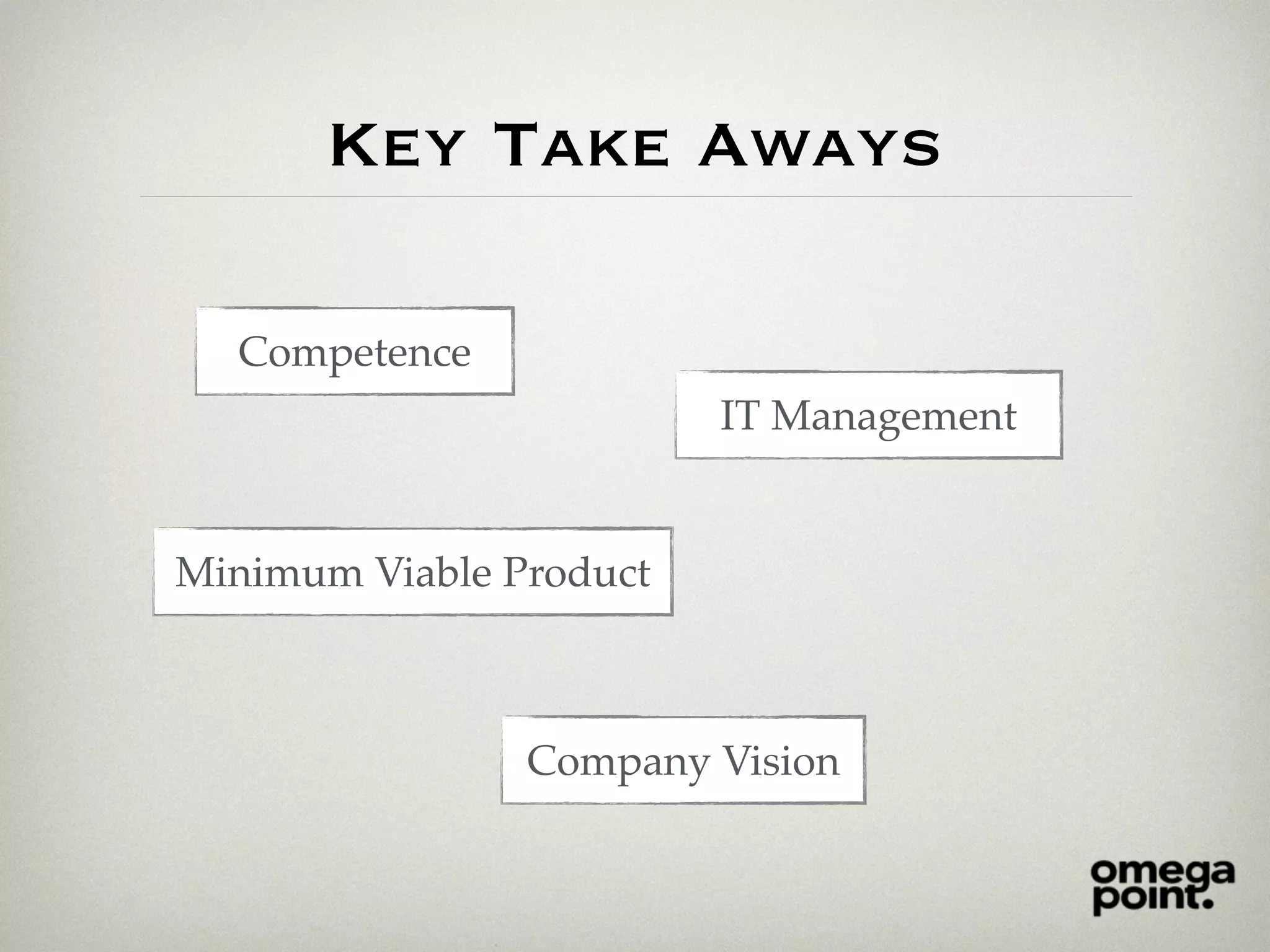 Key Take Aways
Competence
Company Vision
IT Management
Minimum Viable Product
 