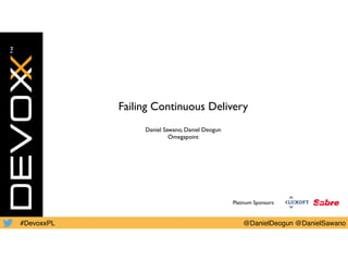 #DevoxxPL @DanielDeogun @DanielSawano
Failing Continuous Delivery
Daniel Sawano, Daniel Deogun
Omegapoint
Platinum Sponsors:
 