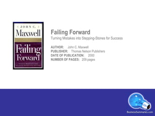Failing Forward  Turning Mistakes into Stepping-Stones for Success  AUTHOR:  John C. Maxwell   PUBLISHER:  Thomas Nelson Publishers DATE OF PUBLICATION:  2000   NUMBER OF PAGES:  209 pages 