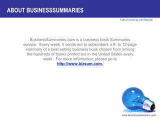 BusinessSummaries.com is a business book Summaries service.  Every week, it sends out to subscribers a 9- to 12-page summary of a best-selling business book chosen from among the hundreds of books printed out in the United States every week.  For more information, please go to  http://www.bizsum.com. ABOUT BUSINESSSUMMARIES 