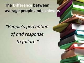The  Difference  between  average people and  achievers “ People’s perception  of and response  to failure.” 