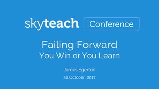 28 October, 2017
Failing Forward
You Win or You Learn
James Egerton
 