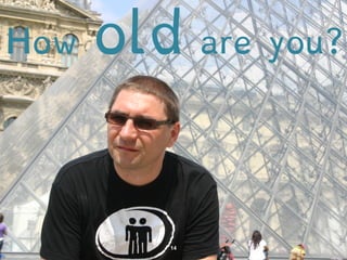 How old are you? 
 