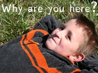 Why are you here? 
2 
 