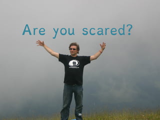 Are you scared? 
 