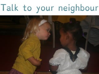 Talk to your neighbour 
 