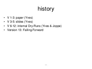 history 
• V 1-3: paper (Yves) 
• V 3-5: slides (Yves) 
• V 6-12: internal Dry-Runs (Yves & Joppe) 
• Version 13: Failing.Forward 
52 
 