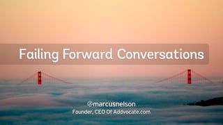 Failing Forward Conversations


             @marcusnelson
        Founder, CEO Of Addvocate.com
 
