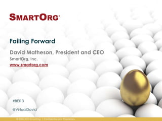 Failing Forward
David Matheson, President and CEO
SmartOrg, Inc.
www.smartorg.com

#BEI13

@VirtualDavid
© 2000-2013 SmartOrg. | Confidential and Proprietary.

 
