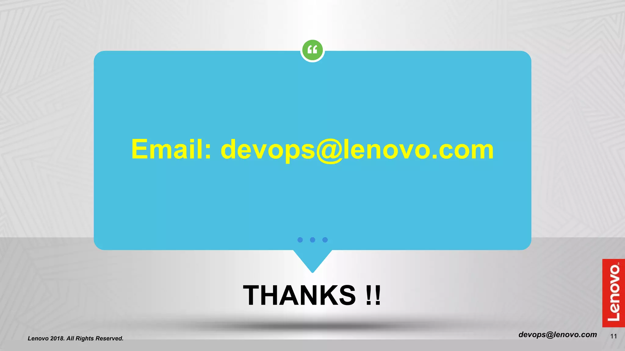 11
Refer to document REF-00897 Lenovo Documents Library (LDL) The online version is the master 54 total slides2018 Lenovo Confidential. All rights reserved
11
Email: devops@lenovo.com
THANKS !!
devops@lenovo.comLenovo 2018. All Rights Reserved.
 