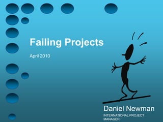Failing ProjectsApril 2010 Daniel Newman INTERNATIONAL PROJECT MANAGER 