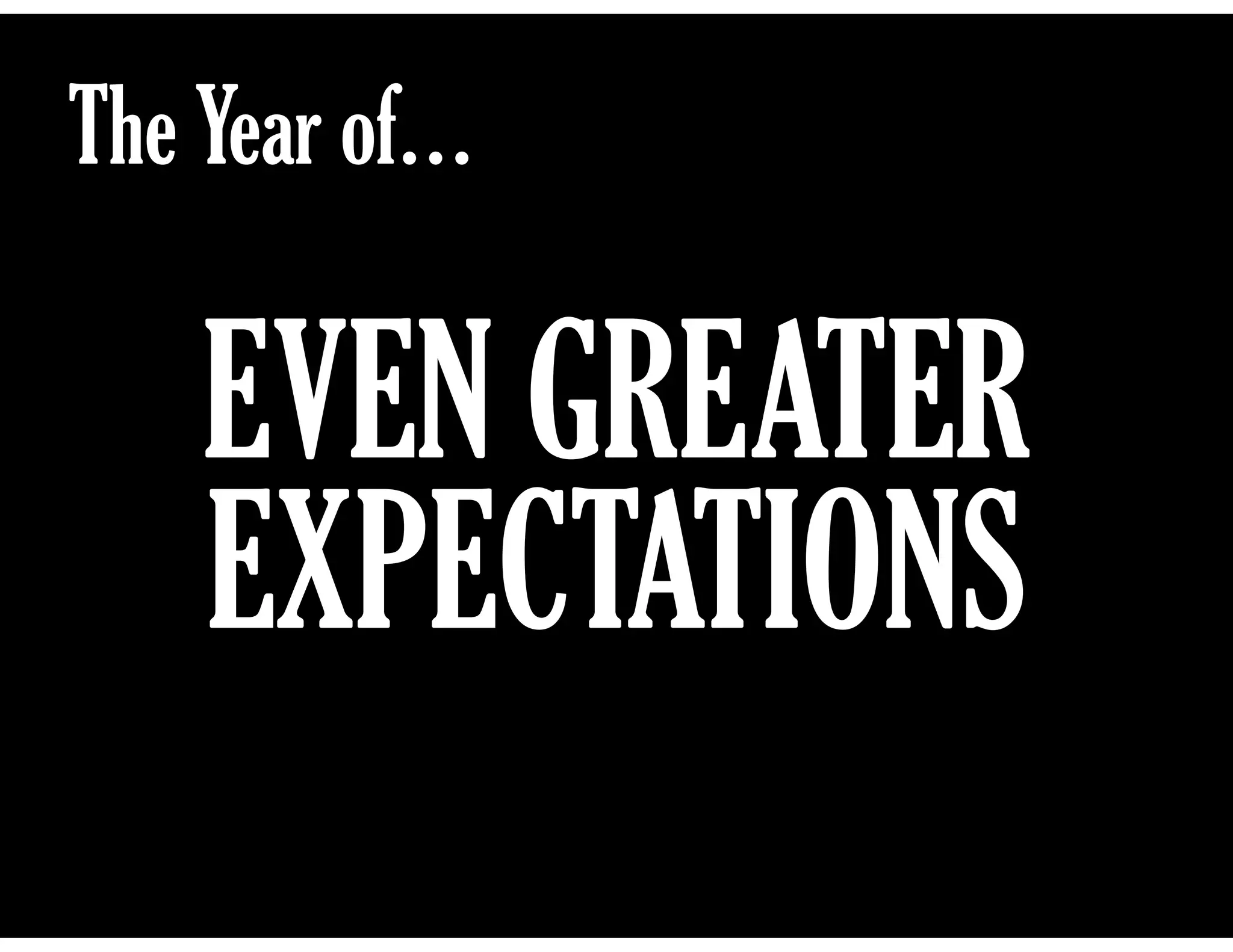 The Year of…

EVEN GREATER
EXPECTATIONS

 