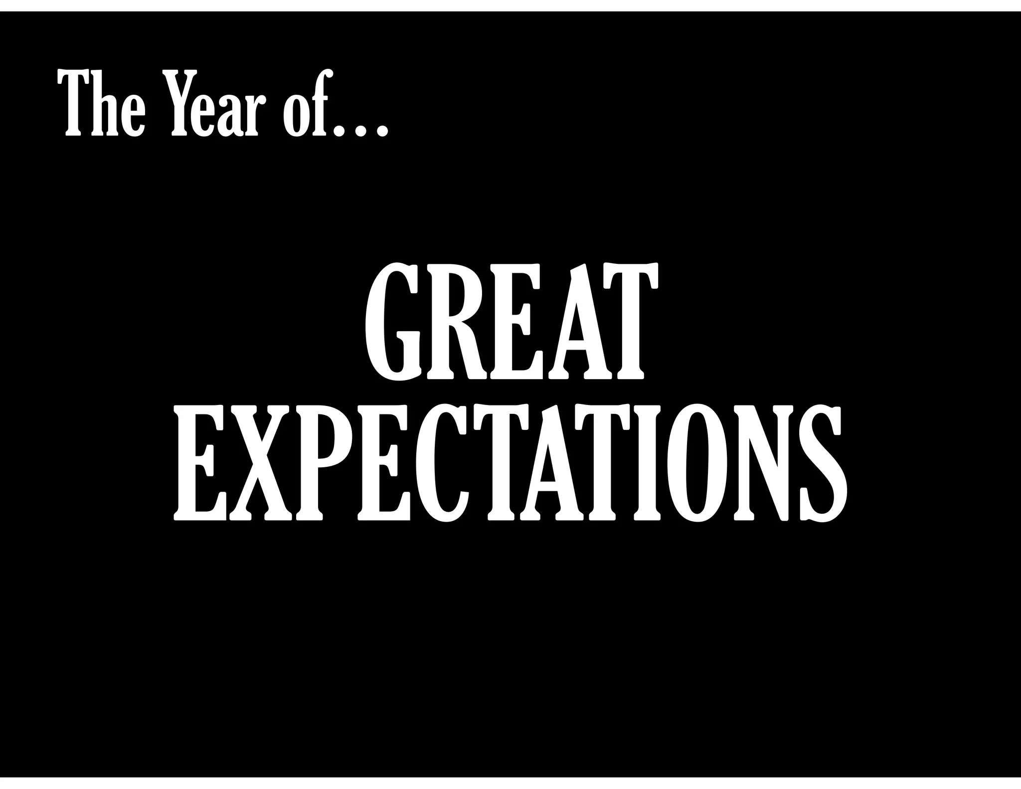 The Year of…

GREAT
EXPECTATIONS

 