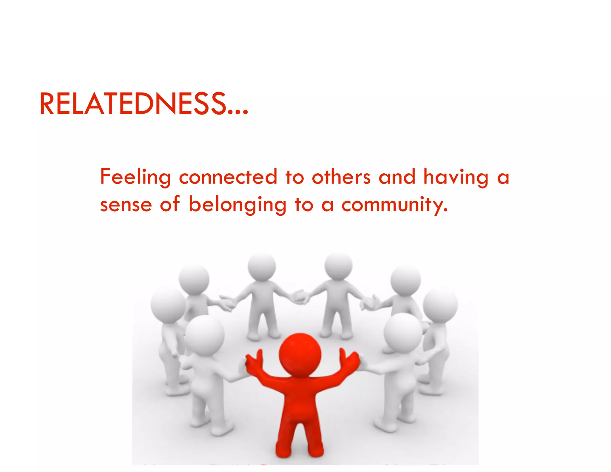 RELATEDNESS...
Feeling connected to others and having a
sense of belonging to a community.

 