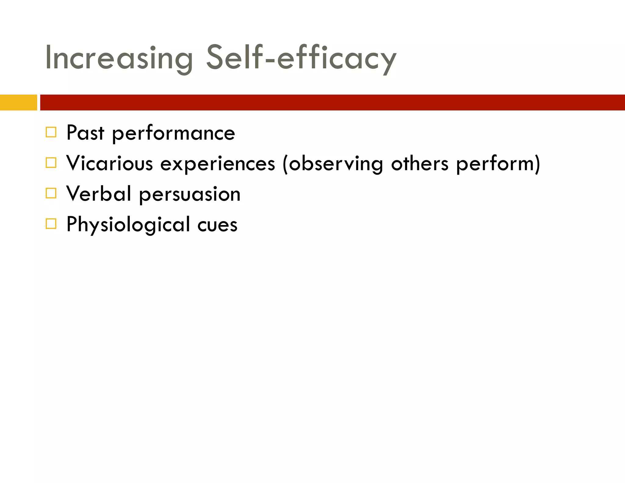 Increasing Self-efficacy
¨
¨
¨
¨

Past performance
Vicarious experiences (observing others perform)
Verbal persuasion 
Physiological cues

 