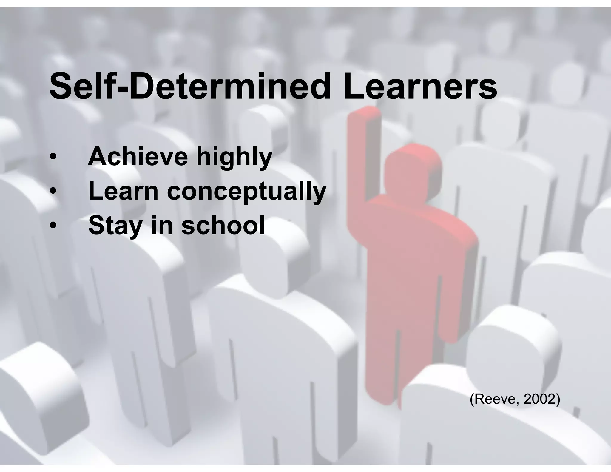 Self-Determined Learners
•
•
•

Achieve highly
Learn conceptually
Stay in school

(Reeve, 2002)

 