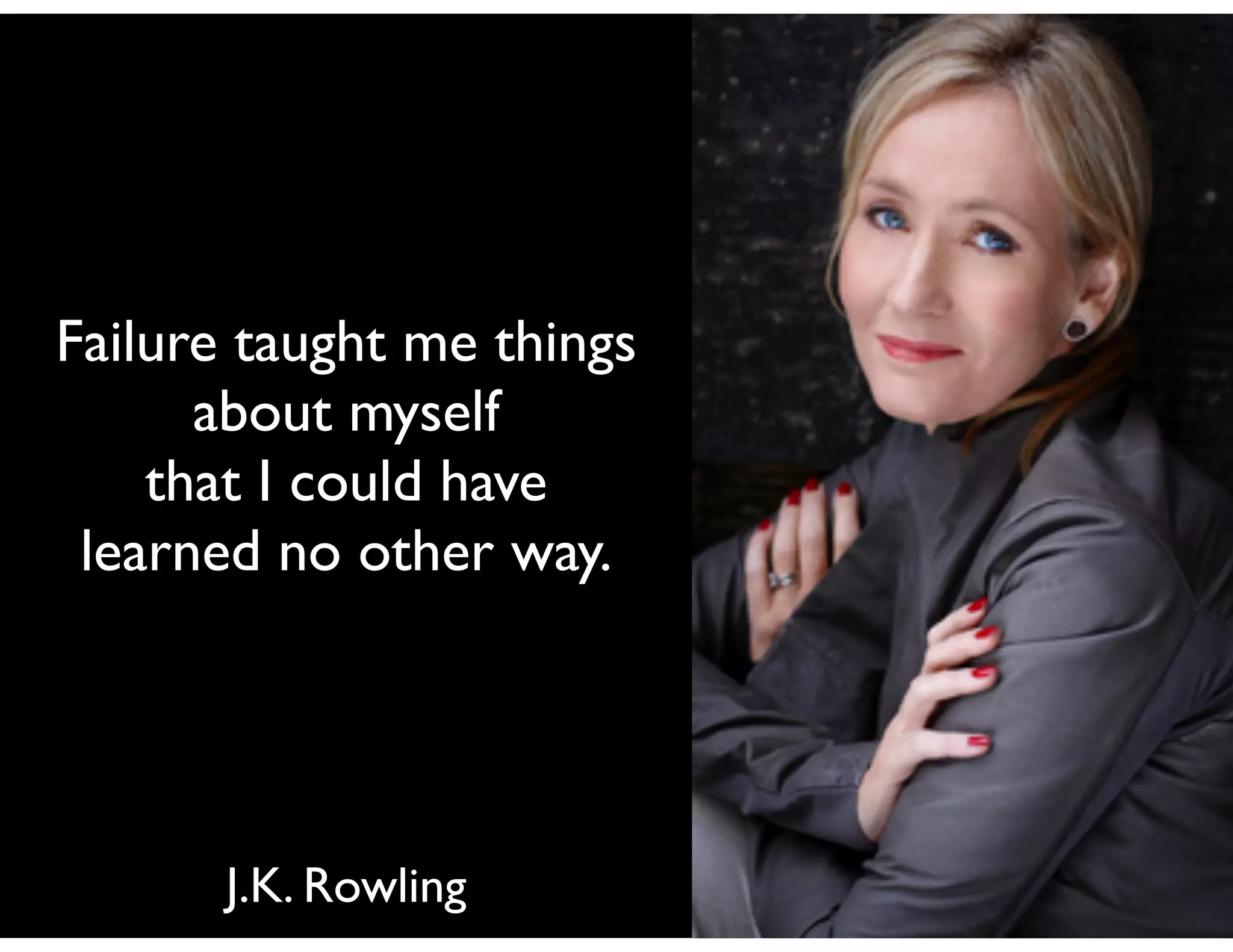 Failure taught me things	

about myself	

that I could have
learned no other way.

J.K. Rowling

 