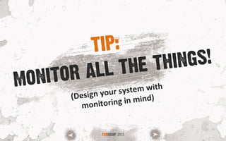 MONITOR ALL THE THINGS!
FOOCAMP 2013
TIP:
(Design	
  your	
  system	
  with	
  
monitoring	
  in	
  mind)	
  
 